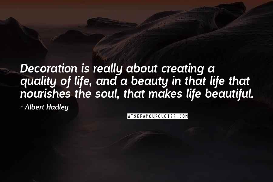 Albert Hadley Quotes: Decoration is really about creating a quality of life, and a beauty in that life that nourishes the soul, that makes life beautiful.