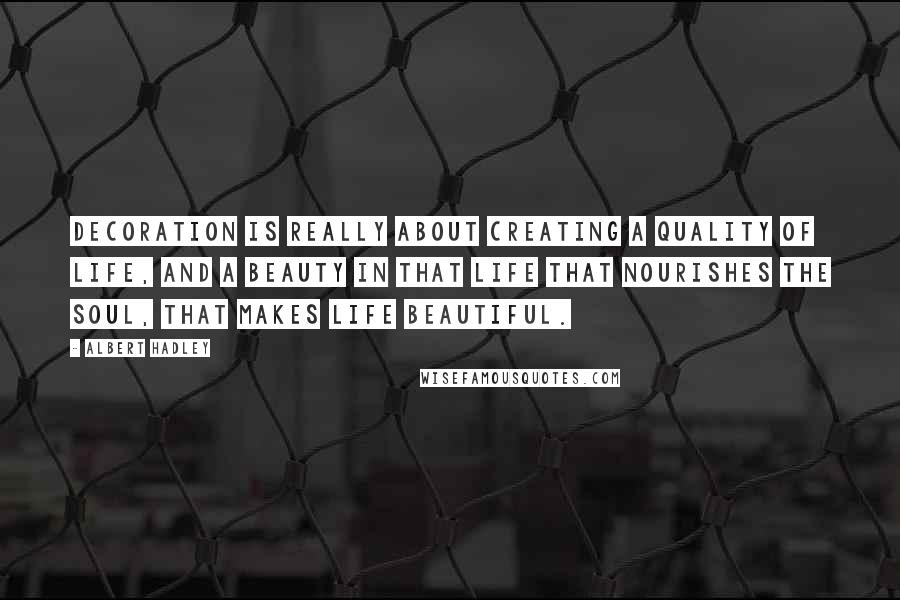 Albert Hadley Quotes: Decoration is really about creating a quality of life, and a beauty in that life that nourishes the soul, that makes life beautiful.
