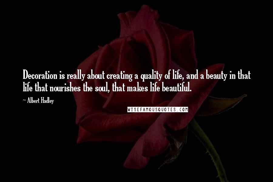 Albert Hadley Quotes: Decoration is really about creating a quality of life, and a beauty in that life that nourishes the soul, that makes life beautiful.