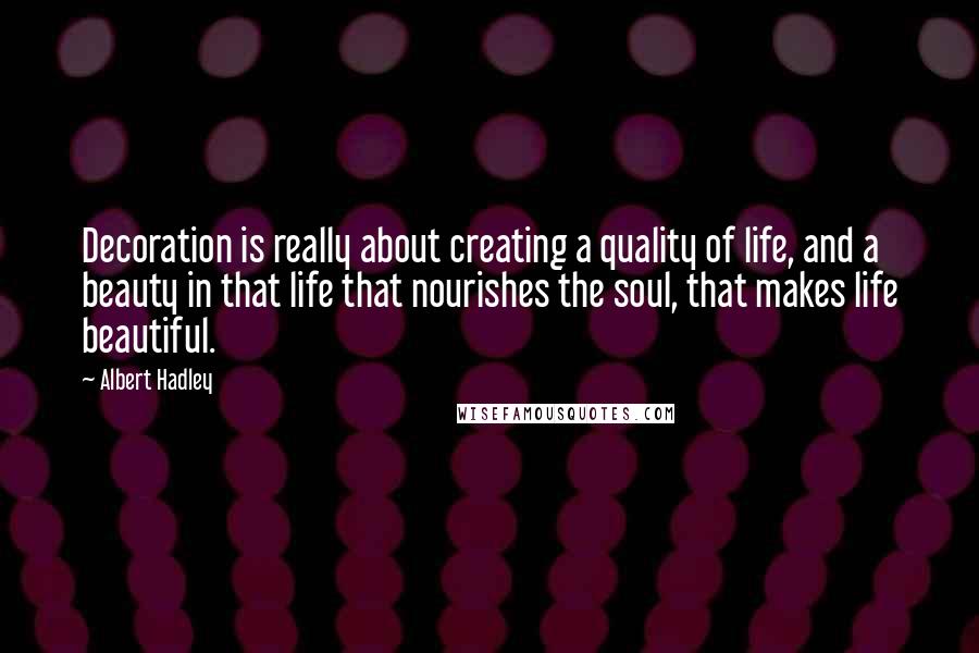 Albert Hadley Quotes: Decoration is really about creating a quality of life, and a beauty in that life that nourishes the soul, that makes life beautiful.