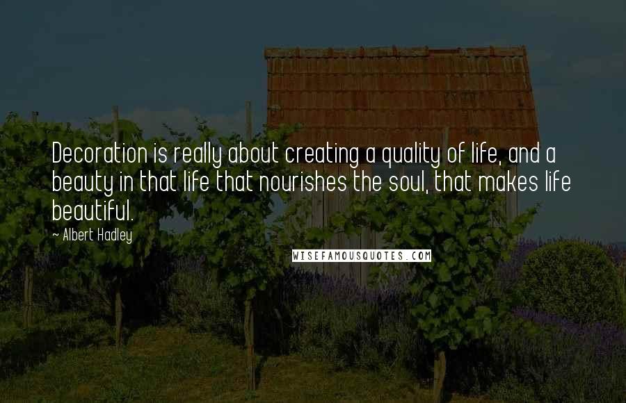 Albert Hadley Quotes: Decoration is really about creating a quality of life, and a beauty in that life that nourishes the soul, that makes life beautiful.