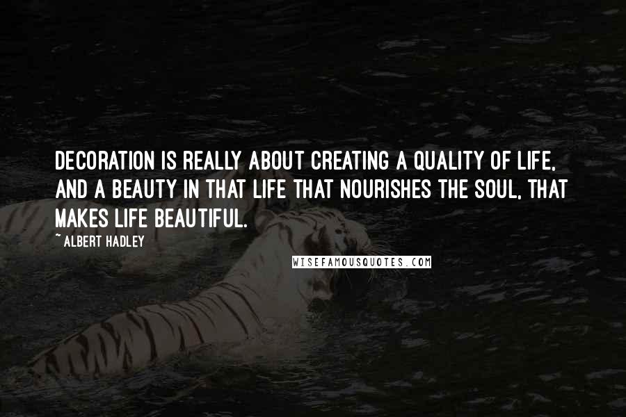 Albert Hadley Quotes: Decoration is really about creating a quality of life, and a beauty in that life that nourishes the soul, that makes life beautiful.