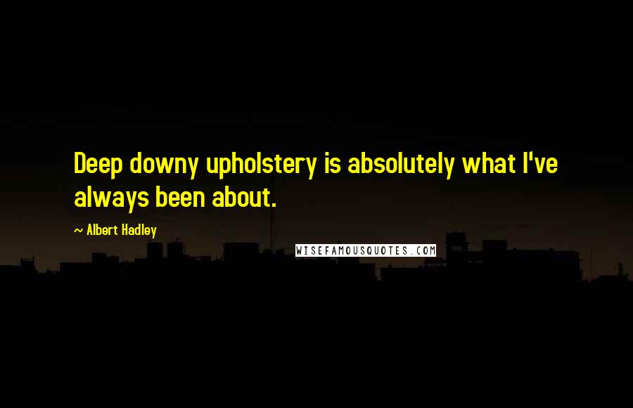 Albert Hadley Quotes: Deep downy upholstery is absolutely what I've always been about.