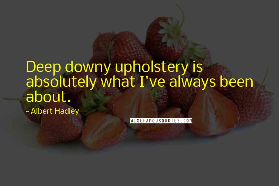Albert Hadley Quotes: Deep downy upholstery is absolutely what I've always been about.