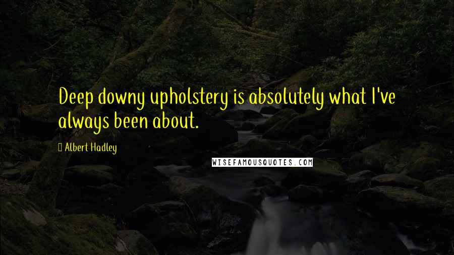 Albert Hadley Quotes: Deep downy upholstery is absolutely what I've always been about.