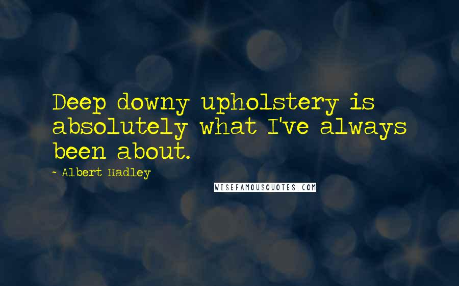 Albert Hadley Quotes: Deep downy upholstery is absolutely what I've always been about.