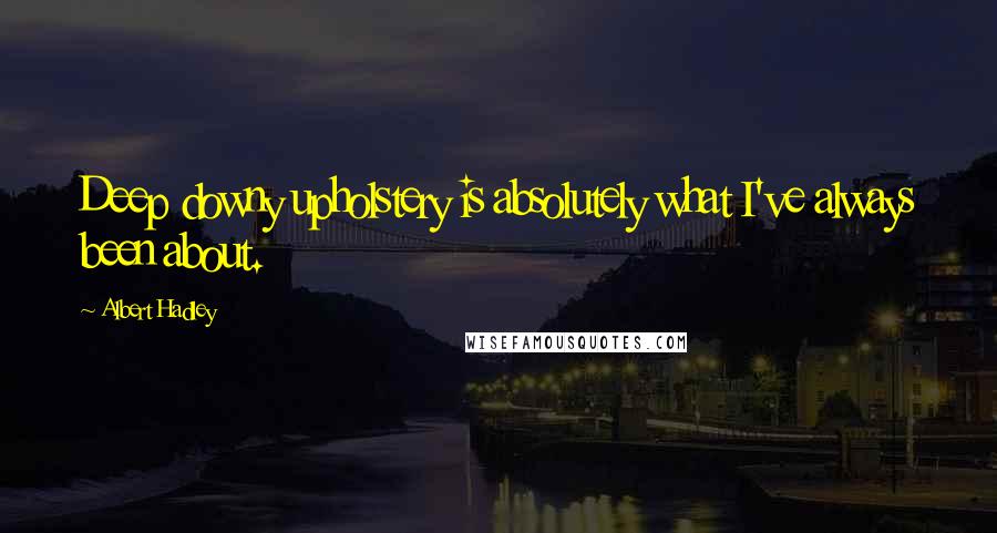 Albert Hadley Quotes: Deep downy upholstery is absolutely what I've always been about.