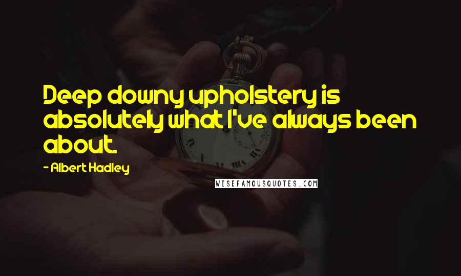 Albert Hadley Quotes: Deep downy upholstery is absolutely what I've always been about.