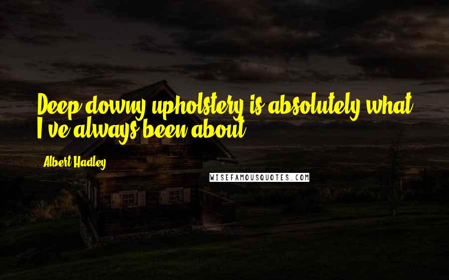 Albert Hadley Quotes: Deep downy upholstery is absolutely what I've always been about.