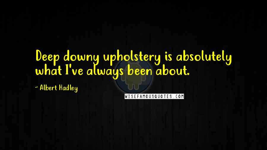 Albert Hadley Quotes: Deep downy upholstery is absolutely what I've always been about.