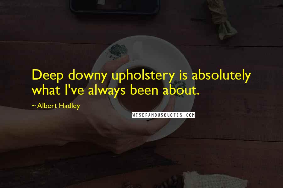 Albert Hadley Quotes: Deep downy upholstery is absolutely what I've always been about.