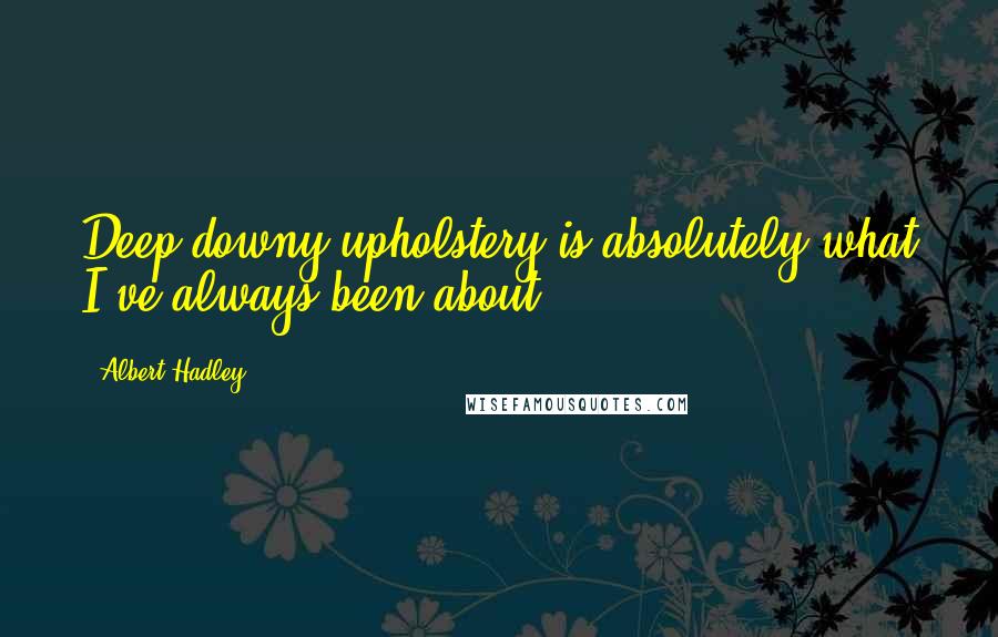 Albert Hadley Quotes: Deep downy upholstery is absolutely what I've always been about.