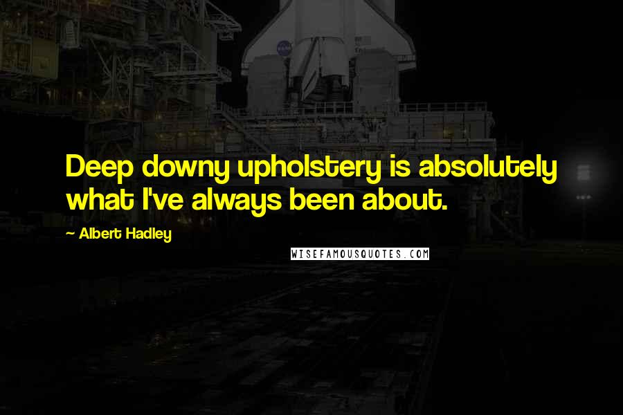 Albert Hadley Quotes: Deep downy upholstery is absolutely what I've always been about.