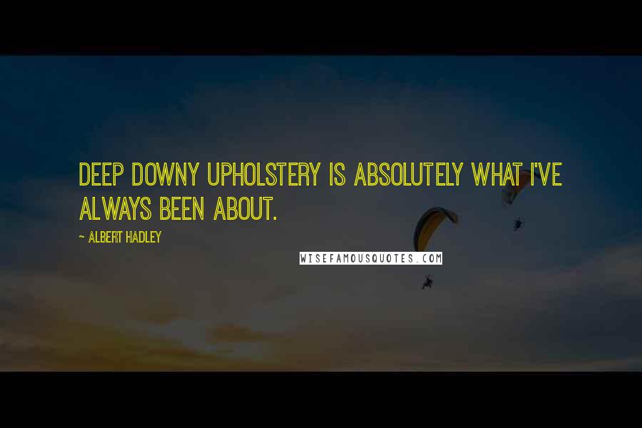 Albert Hadley Quotes: Deep downy upholstery is absolutely what I've always been about.