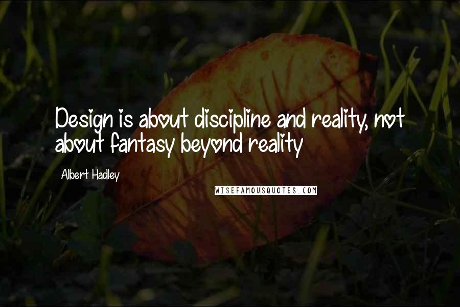 Albert Hadley Quotes: Design is about discipline and reality, not about fantasy beyond reality