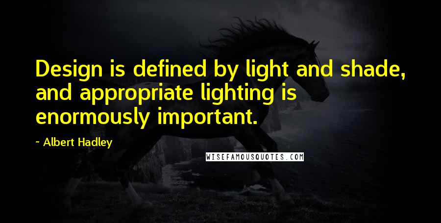 Albert Hadley Quotes: Design is defined by light and shade, and appropriate lighting is enormously important.