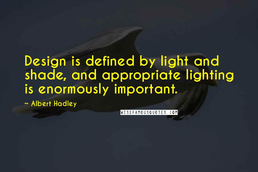 Albert Hadley Quotes: Design is defined by light and shade, and appropriate lighting is enormously important.