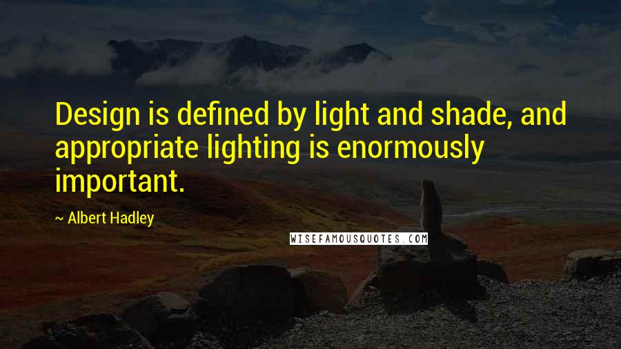 Albert Hadley Quotes: Design is defined by light and shade, and appropriate lighting is enormously important.