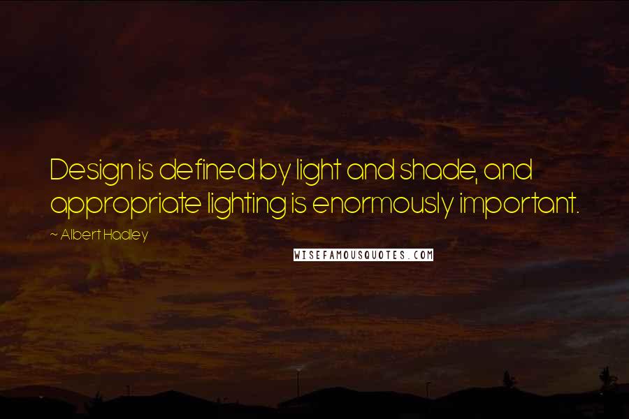 Albert Hadley Quotes: Design is defined by light and shade, and appropriate lighting is enormously important.