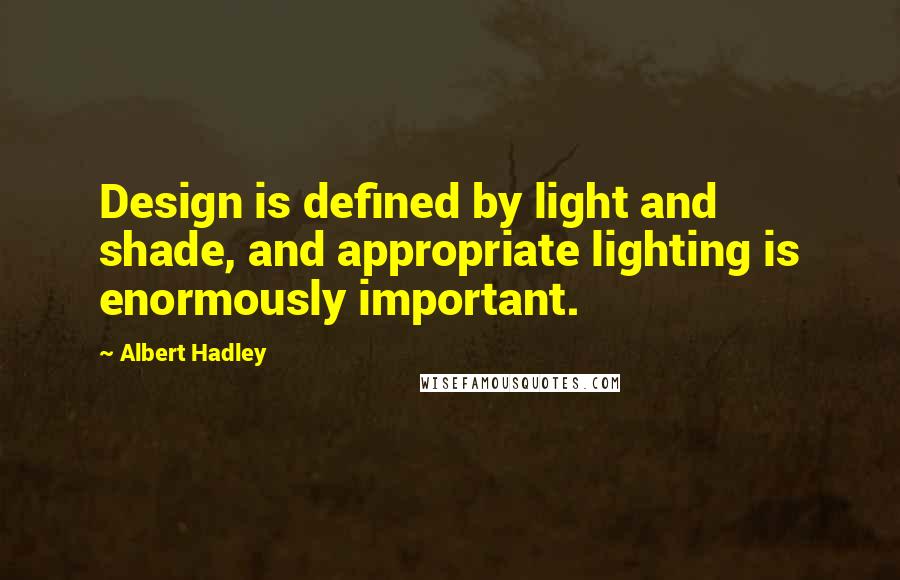 Albert Hadley Quotes: Design is defined by light and shade, and appropriate lighting is enormously important.