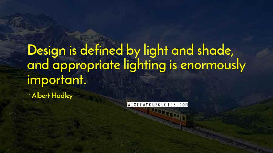 Albert Hadley Quotes: Design is defined by light and shade, and appropriate lighting is enormously important.