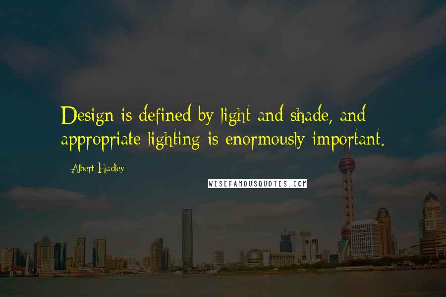 Albert Hadley Quotes: Design is defined by light and shade, and appropriate lighting is enormously important.