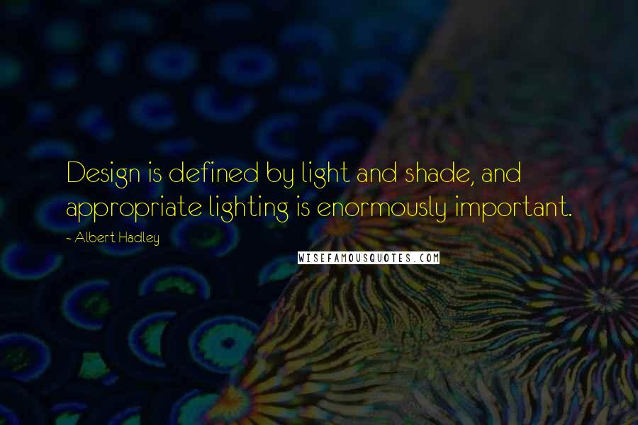 Albert Hadley Quotes: Design is defined by light and shade, and appropriate lighting is enormously important.