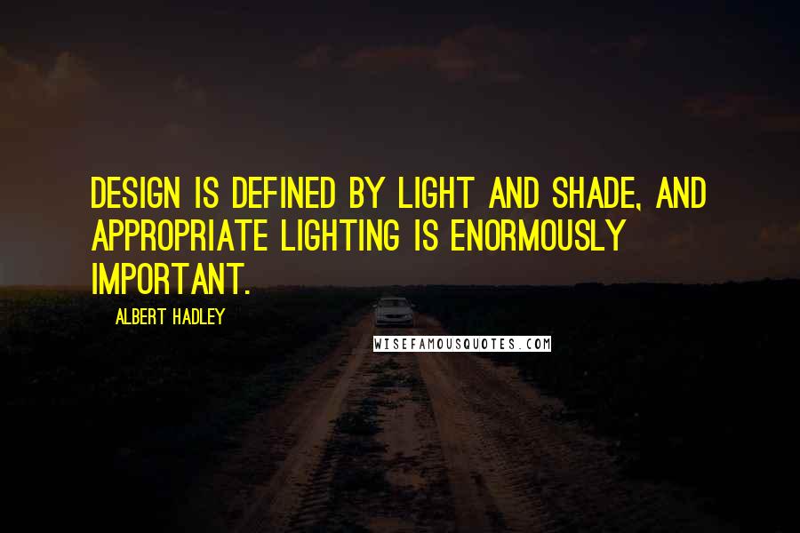 Albert Hadley Quotes: Design is defined by light and shade, and appropriate lighting is enormously important.