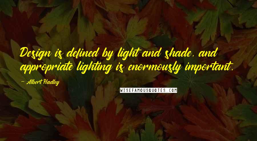 Albert Hadley Quotes: Design is defined by light and shade, and appropriate lighting is enormously important.