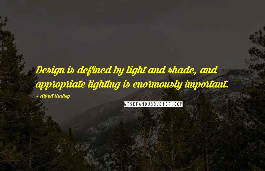 Albert Hadley Quotes: Design is defined by light and shade, and appropriate lighting is enormously important.