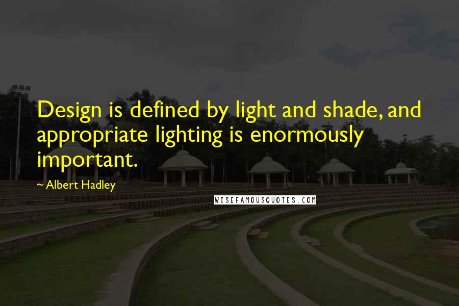 Albert Hadley Quotes: Design is defined by light and shade, and appropriate lighting is enormously important.