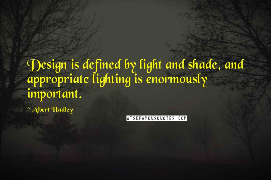 Albert Hadley Quotes: Design is defined by light and shade, and appropriate lighting is enormously important.