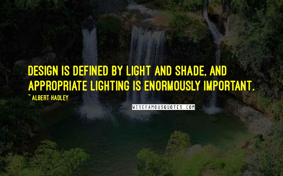 Albert Hadley Quotes: Design is defined by light and shade, and appropriate lighting is enormously important.