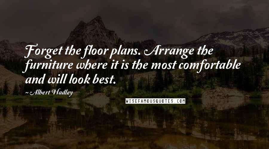 Albert Hadley Quotes: Forget the floor plans. Arrange the furniture where it is the most comfortable and will look best.