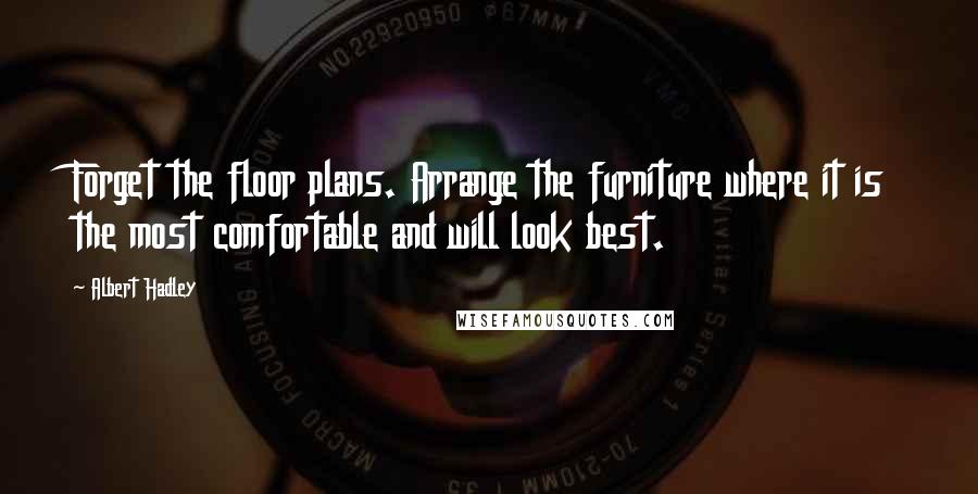 Albert Hadley Quotes: Forget the floor plans. Arrange the furniture where it is the most comfortable and will look best.