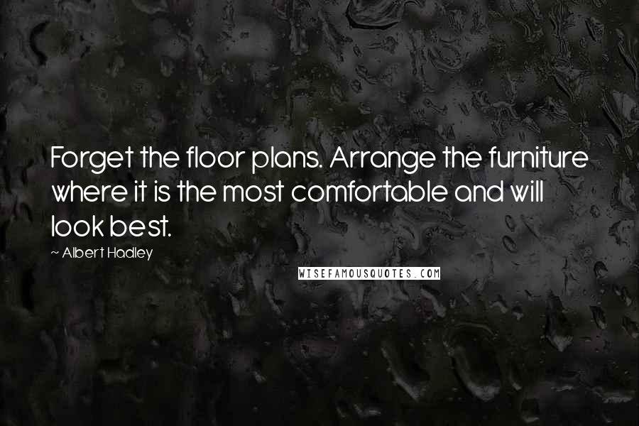 Albert Hadley Quotes: Forget the floor plans. Arrange the furniture where it is the most comfortable and will look best.