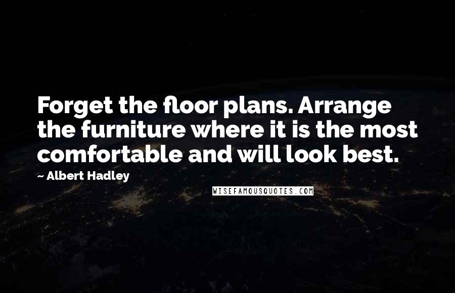 Albert Hadley Quotes: Forget the floor plans. Arrange the furniture where it is the most comfortable and will look best.