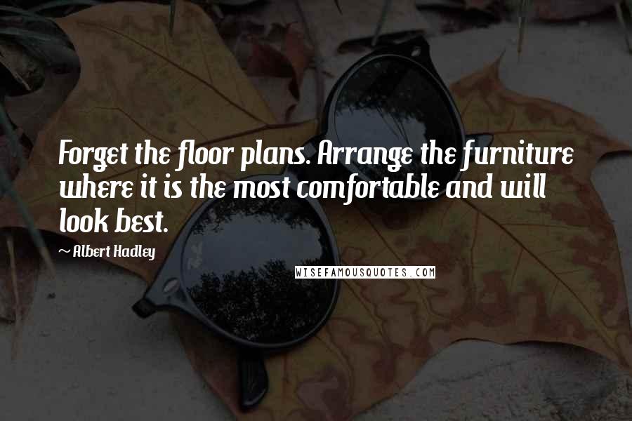 Albert Hadley Quotes: Forget the floor plans. Arrange the furniture where it is the most comfortable and will look best.