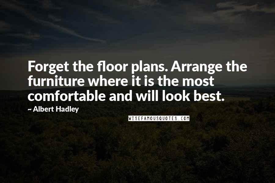 Albert Hadley Quotes: Forget the floor plans. Arrange the furniture where it is the most comfortable and will look best.