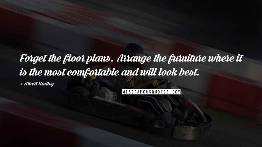 Albert Hadley Quotes: Forget the floor plans. Arrange the furniture where it is the most comfortable and will look best.