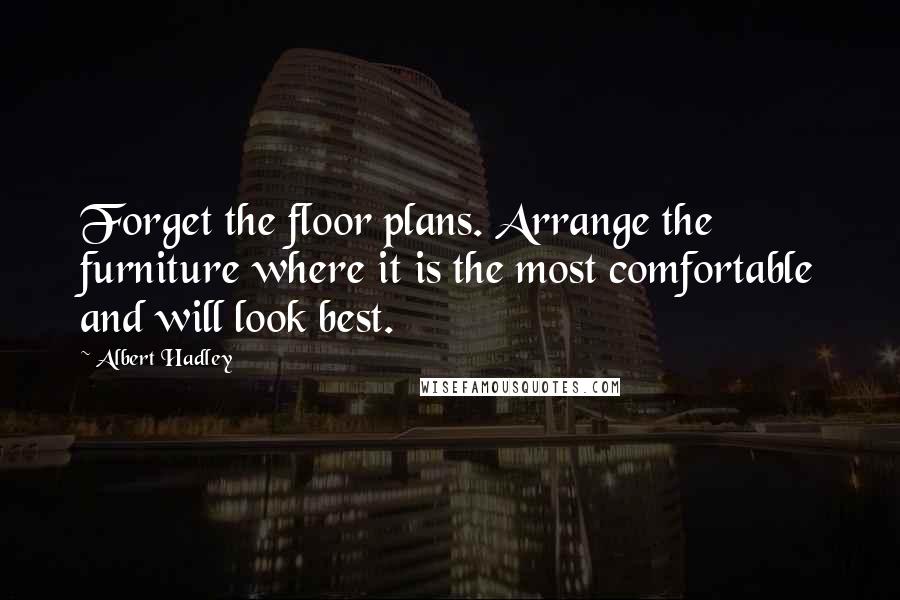 Albert Hadley Quotes: Forget the floor plans. Arrange the furniture where it is the most comfortable and will look best.