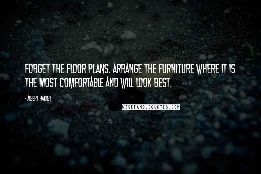 Albert Hadley Quotes: Forget the floor plans. Arrange the furniture where it is the most comfortable and will look best.