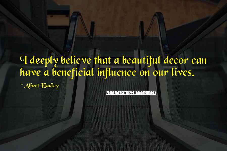 Albert Hadley Quotes: I deeply believe that a beautiful decor can have a beneficial influence on our lives.