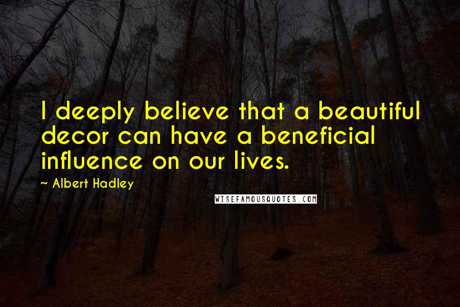 Albert Hadley Quotes: I deeply believe that a beautiful decor can have a beneficial influence on our lives.