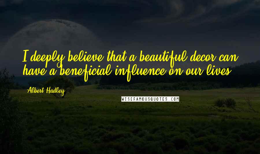 Albert Hadley Quotes: I deeply believe that a beautiful decor can have a beneficial influence on our lives.