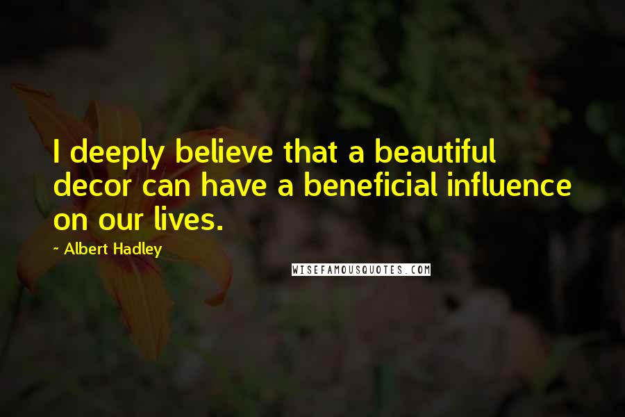 Albert Hadley Quotes: I deeply believe that a beautiful decor can have a beneficial influence on our lives.