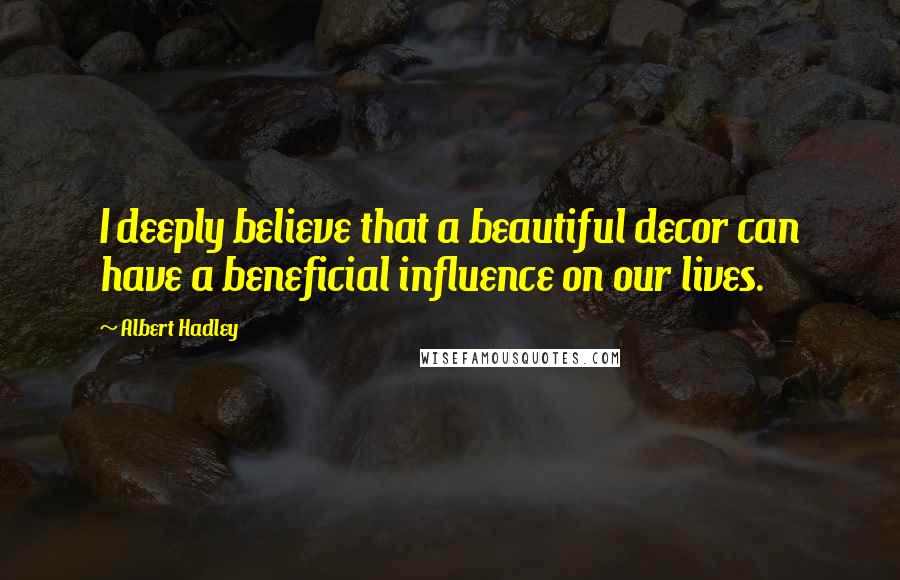 Albert Hadley Quotes: I deeply believe that a beautiful decor can have a beneficial influence on our lives.