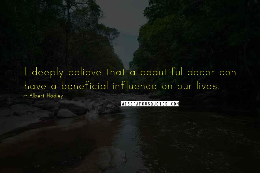 Albert Hadley Quotes: I deeply believe that a beautiful decor can have a beneficial influence on our lives.