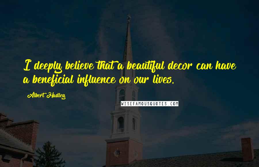 Albert Hadley Quotes: I deeply believe that a beautiful decor can have a beneficial influence on our lives.