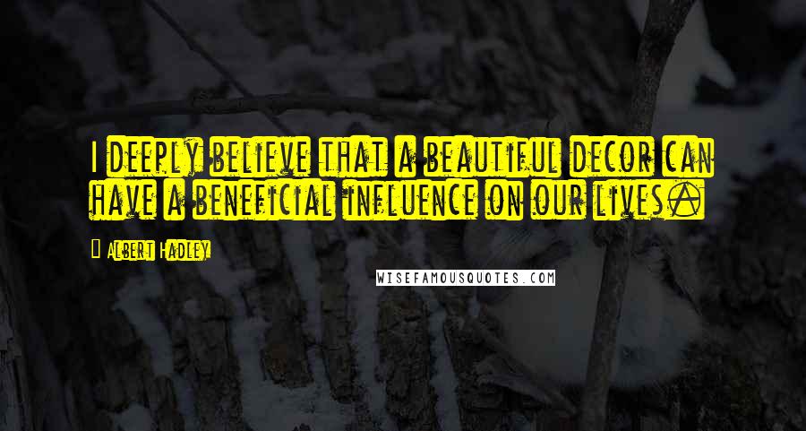 Albert Hadley Quotes: I deeply believe that a beautiful decor can have a beneficial influence on our lives.